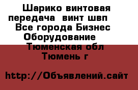 Шарико винтовая передача, винт швп  . - Все города Бизнес » Оборудование   . Тюменская обл.,Тюмень г.